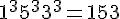 1^3+5^3+3^3=153